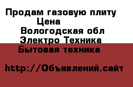 Продам газовую плиту  › Цена ­ 1 500 - Вологодская обл. Электро-Техника » Бытовая техника   